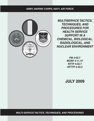 Multiservice Tactics, Techniques, and Procedures for Health Service Support in a Chemical, Biological, Radiological, and Nuclear Environment (FM 4-02. by Marine Corps Combat Development Command, Air Force Doctri Center, Navy Warfare Development Command