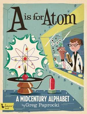 A is for Atom: A Midcentury Alphabet: A Midcentury Alphabet by 