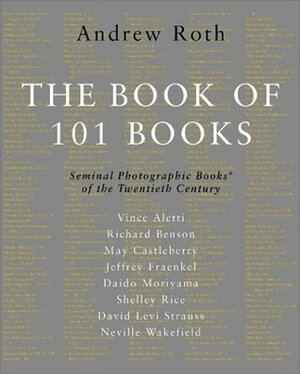 The Book of 101 Books: Seminal Photographic Books of the Twentieth Century by Jeffrey Fraenkel, Daido Moriyama, David Levi Strauss, Richard Benson, May Castleberry, Shelley Rice, Vince Aletti, Andrew Roth