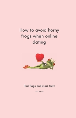 How to avoid horny frogs when online dating: Red flags and stark truth by Kat Smith