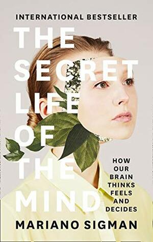 The Secret Life of The Mind: How Our Brain Thinks, Feels and Decides by Mariano Sigman
