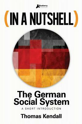 In a Nutshell - The German Social System: A Short Introduction by Thomas Kendall