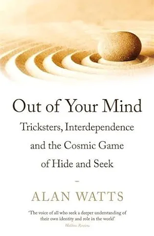 Out of Your Mind: Tricksters, Interdependence and the Cosmic Game of Hide-And-Seek by Alan Watts