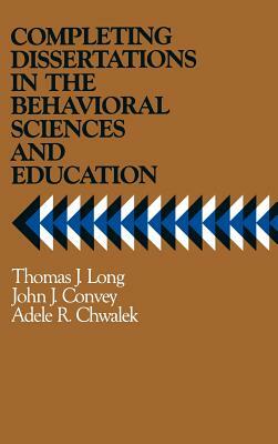 Completing Dissertations in the Behavioral Sciences and Education: A Systematic Guide for Graduate Students by John J. Convey, Thomas J. Long, Adele R. Chwalek