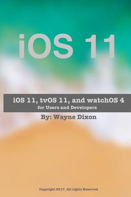 iOS 11, tvOS 11, and watchOS 4 for Users and Developers by Wayne Dixon ...