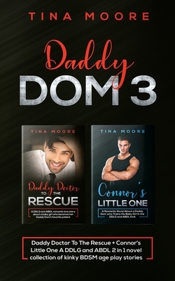 Daddy Dom 3: Daddy Doctor To The Rescue + Connor's Little One A DDLG and ABDL 2 in 1 novel collection of kinky BDSM age play storie by Tina Moore