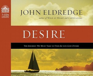 Desire: The Journey We Must Take to Find the Life God Offers by John Eldredge