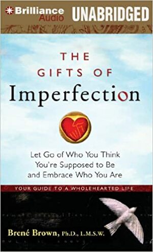 The Gifts of Imperfection: Let Go of Who You Think You're Supposed to Be and Embrace Who You Are by Brené Brown