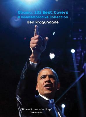 Barack Obama: 101 Best Covers: A New Illustrated Biography Of The Election Of America's 44th President (Hardcover) by Ben Arogundade