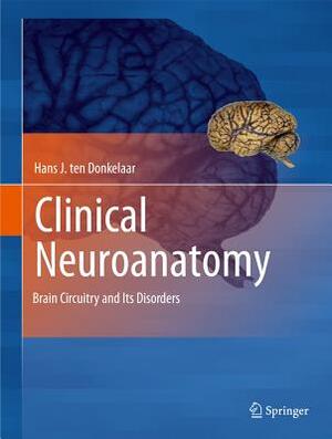Clinical Neuroanatomy: Brain Circuitry and Its Disorders by Hans J. Ten Donkelaar