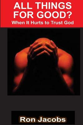 All Things For Good?: When It Hurts To Trust God by Ron Jacobs