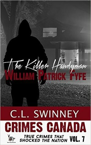 The Killer Handyman: William Patrick Fyfe (Crimes Canada: True Crimes that Shocked a Nation #7 by C.L. Swinney