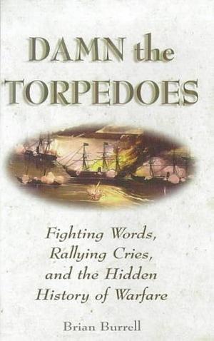 Damn the Torpedoes: Fighting Words, Rallying Cries, and the Hidden History of Warfare by Brian Burrell