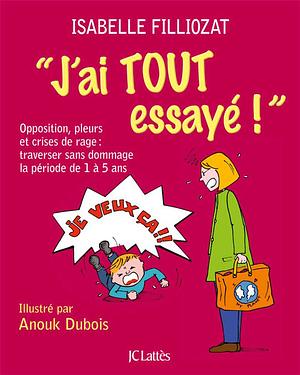 J'ai tout essayé !: Opposition, pleurs et crises de rage: Traverser sans dommage la période de 1 à 5 ans by Isabelle Filliozat