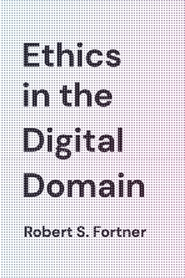 Ethics in the Digital Domain by Robert S. Fortner