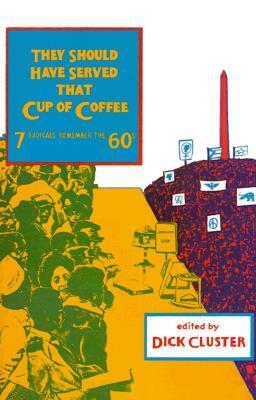 They Should Have Served that Cup of Coffee: Seven Radicals Remember the '60s by Dick Cluster