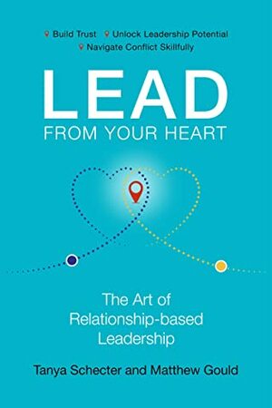 Lead from Your Heart: The Art of Relationship-based Leadership by Tanya Schecter, Matthew Gould