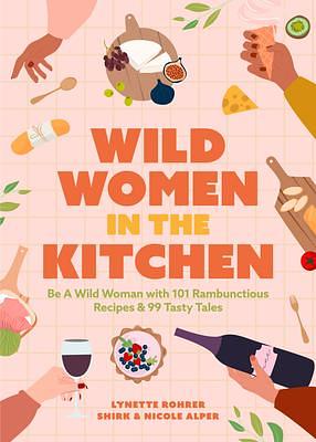 Wild Women in the Kitchen: Be a Wild Woman with 101 Rambunctious Recipes & 99 Tasty Tales by Lynette Rohrer Shirk, Nicole Alper, Nicole Alper, Autumn Stephens