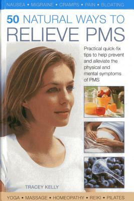 50 Natural Ways to Relieve PMS: Practical Quick-Fix Tips to Help Prevent and Alleviate the Physical and Mental Symptoms of PMS by Tracey Kelly