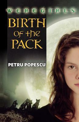 Weregirls: Birth of the Pack: Birth of the Pack by Petru Popescu