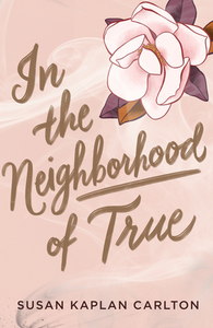 In the Neighborhood of True by Susan Kaplan Carlton