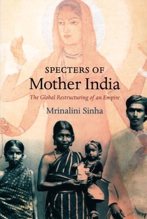 Specters of Mother India: The Global Restructuring of an Empire by Mrinalini Sinha