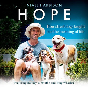Hope - How Street Dogs Taught Me the Meaning of Life: Featuring Rodney, Mcmuffin and King Whacker by Niall Harbison