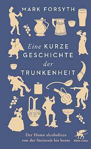 Eine kurze Geschichte der Trunkenheit: Der Homo alcoholicus von der Steinzeit bis heute by Mark Forsyth