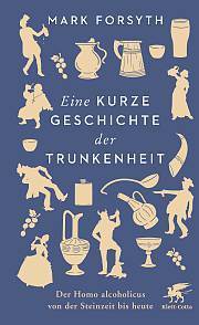 Eine kurze Geschichte der Trunkenheit: Der Homo alcoholicus von der Steinzeit bis heute by Mark Forsyth