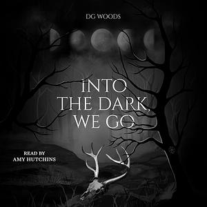 Into the Dark, We Go by DG Woods
