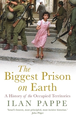 The Biggest Prison on Earth: A History of the Occupied Territories by Ilan Pappé