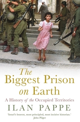 The Biggest Prison on Earth: A History of the Occupied Territories by Ilan Pappe