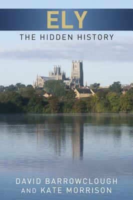 Ely: The Hidden History by David Barrowclough, Kate Morrison