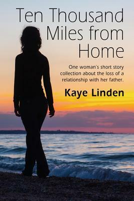 Ten Thousand Miles from Home: a tiny flash nonfiction collection by Kaye Linden