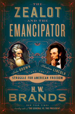 The Zealot and the Emancipator: John Brown, Abraham Lincoln, and the Struggle for American Freedom by H.W. Brands