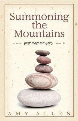 Summoning the Mountains: Pilgrimage Into Forty by Amy Allen