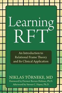 Learning Rft: An Introduction to Relational Frame Theory and Its Clinical Application by Niklas Törneke
