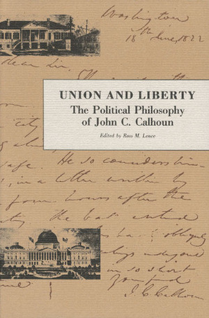 Union and Liberty: The Political Philosophy of John C. Calhoun by John C. Calhoun, Ross M. Lence