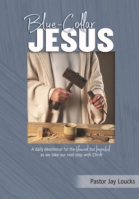 Blue-Collar Jesus: A daily devotional for the flawed but hopeful as we take our next step with Christ by Jay Loucks