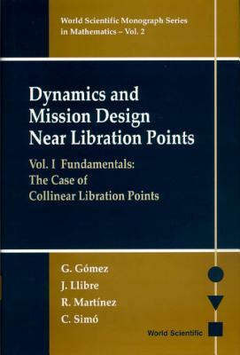 Dynamics and Mission Design Near Libration Points - Vol I: Fundamentals: The Case of Collinear Libration Points by R. Martinez, Gerard Gomez, Jaume Llibre