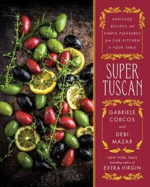Super Tuscan: Heritage Recipes and Simple Pleasures from Our Kitchen to Your Table by Debi Mazar, Gabriele Corcos