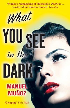 What You See in the Dark by Manuel Muñoz
