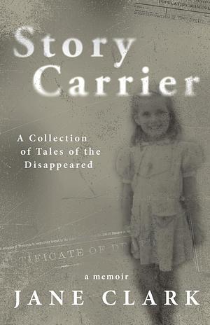 Story Carrier: A Collection of Tales of The Disappeared by Jane Clark