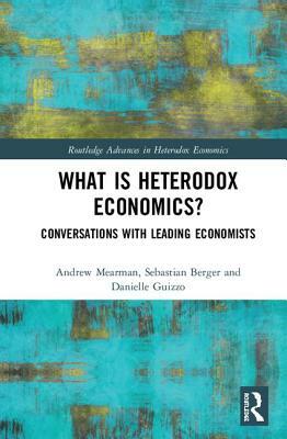 What Is Heterodox Economics?: Conversations with Leading Economists by Danielle Guizzo, Sebastian Berger, Andrew Mearman