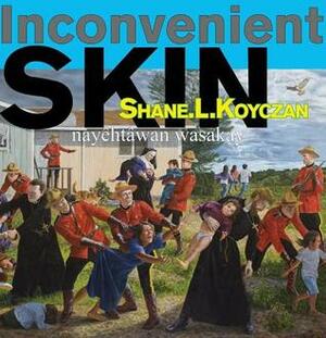 Inconvenient Skin by Shane L. Koyczan, Jim Logan, Kent Monkman, Nadya Kwandibens, Joseph M. Sanchez