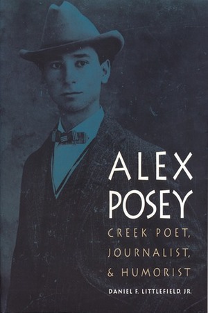 Alex Posey: Creek Poet, Journalist, and Humorist by Daniel F. Littlefield Jr.