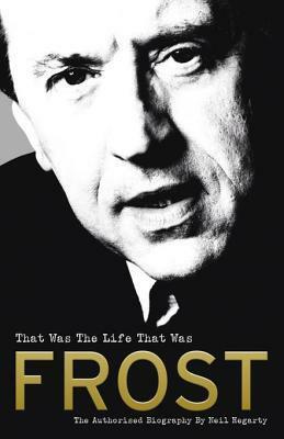Frost: That Was The Life That Was: The Authorised Biography by Neil Hegarty