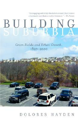 Building Suburbia: Green Fields and Urban Growth, 1820-2000 by Dolores Hayden