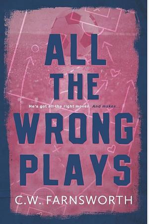 All The Wrong Plays by C.W. Farnsworth