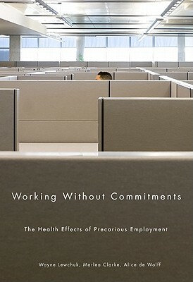 Working Without Commitments: The Health Effects of Precarious Employment by Marlea Clarke, Wayne Lewchuk, Alice de Wolff